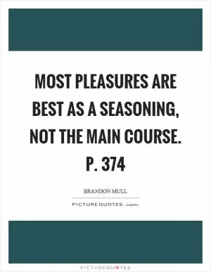 Most pleasures are best as a seasoning, not the main course. p. 374 Picture Quote #1