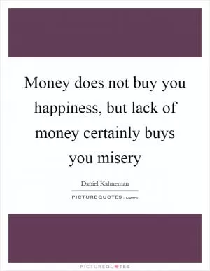 Money does not buy you happiness, but lack of money certainly buys you misery Picture Quote #1
