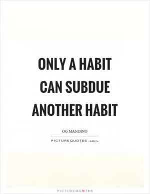 Only a habit can subdue another habit Picture Quote #1