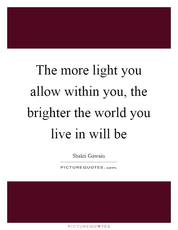 The more light you allow within you, the brighter the world you live in will be Picture Quote #1