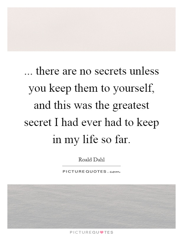 ... there are no secrets unless you keep them to yourself, and this was the greatest secret I had ever had to keep in my life so far Picture Quote #1