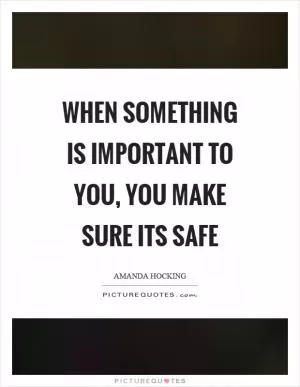 When something is important to you, you make sure its safe Picture Quote #1
