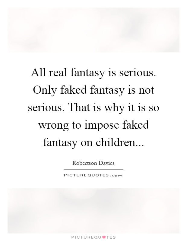 All real fantasy is serious. Only faked fantasy is not serious. That is why it is so wrong to impose faked fantasy on children Picture Quote #1