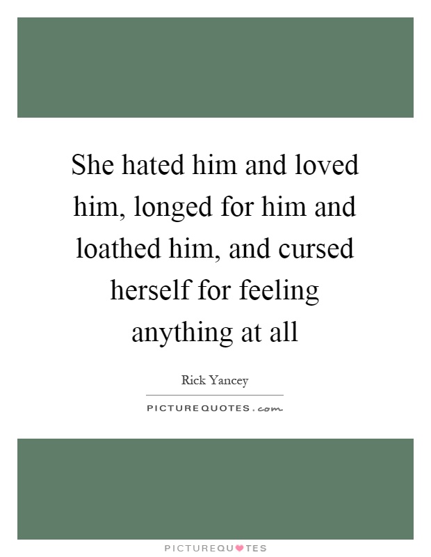 She hated him and loved him, longed for him and loathed him, and cursed herself for feeling anything at all Picture Quote #1