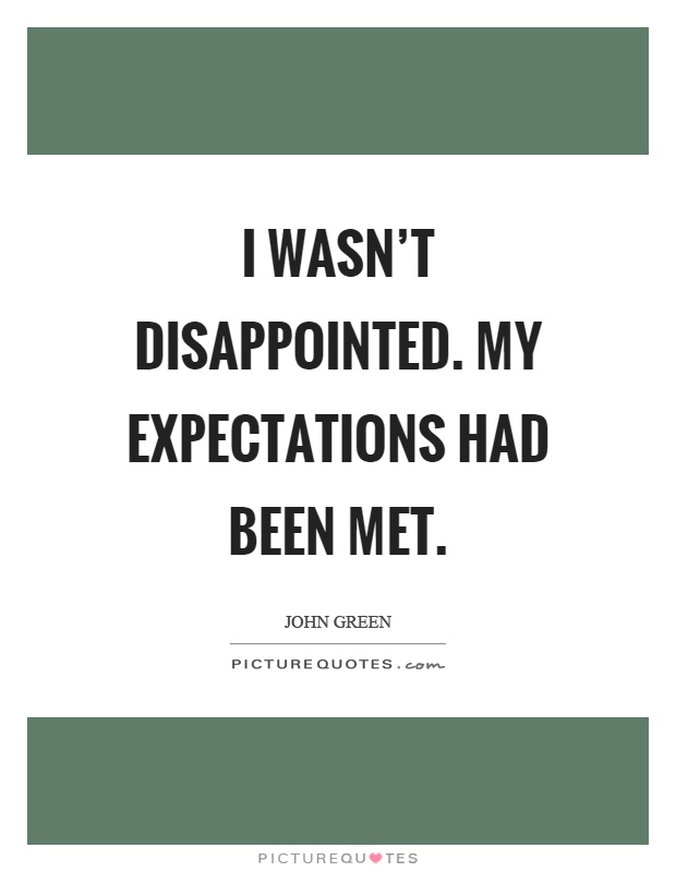 I wasn't disappointed. My expectations had been met Picture Quote #1