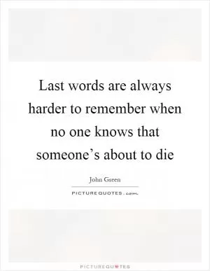 Last words are always harder to remember when no one knows that someone’s about to die Picture Quote #1