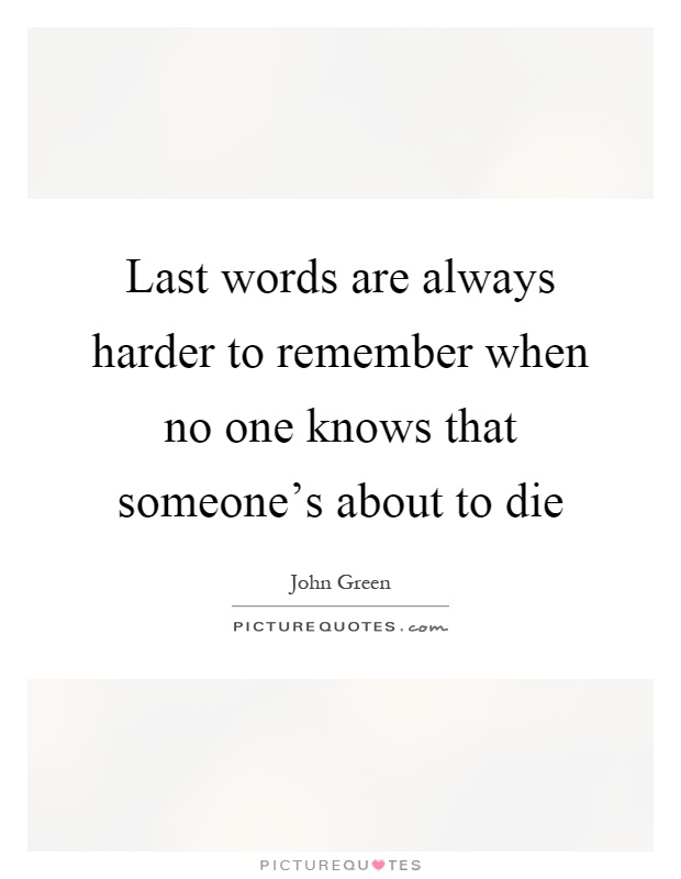 Last words are always harder to remember when no one knows that someone's about to die Picture Quote #1