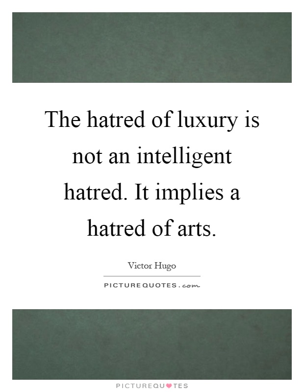 The hatred of luxury is not an intelligent hatred. It implies a hatred of arts Picture Quote #1