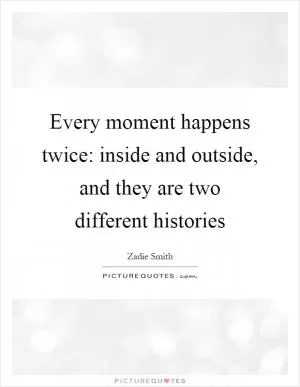 Every moment happens twice: inside and outside, and they are two different histories Picture Quote #1