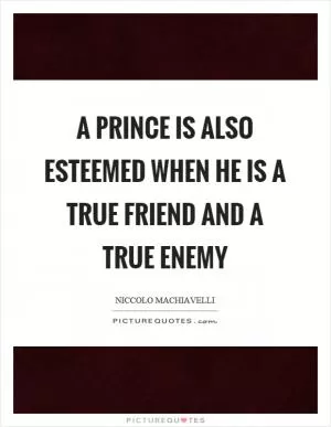A prince is also esteemed when he is a true friend and a true enemy Picture Quote #1