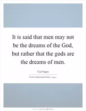 It is said that men may not be the dreams of the God, but rather that the gods are the dreams of men Picture Quote #1