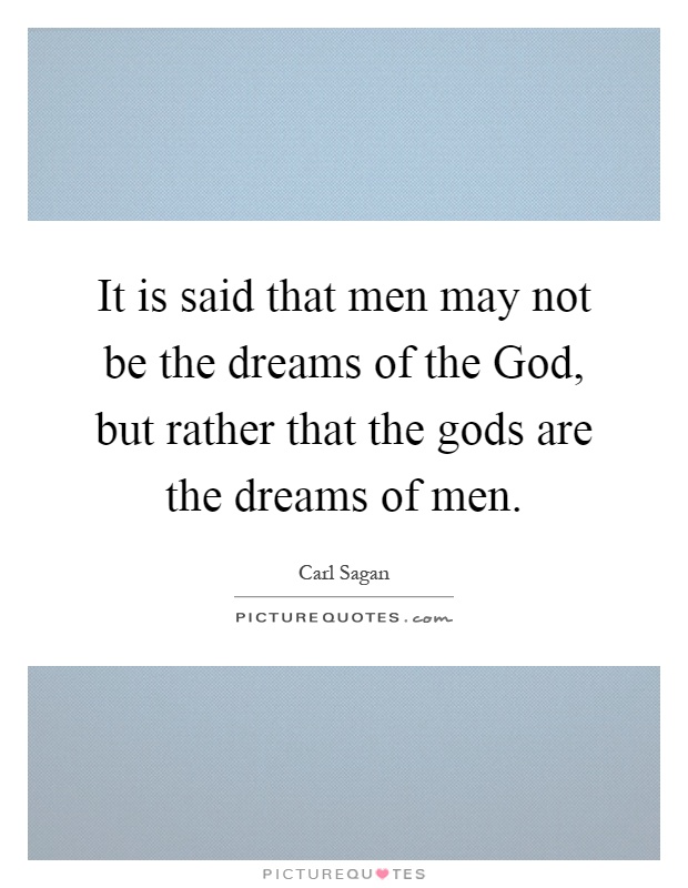 It is said that men may not be the dreams of the God, but rather that the gods are the dreams of men Picture Quote #1