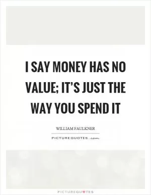 I say money has no value; it’s just the way you spend it Picture Quote #1