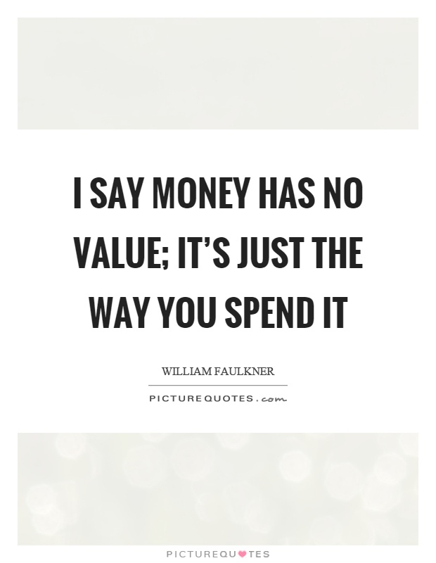 I say money has no value; it's just the way you spend it Picture Quote #1