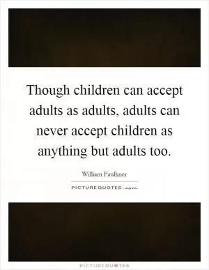 Though children can accept adults as adults, adults can never accept children as anything but adults too Picture Quote #1