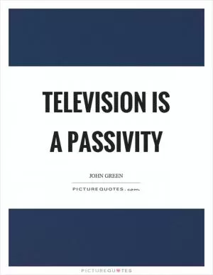 Television is a passivity Picture Quote #1