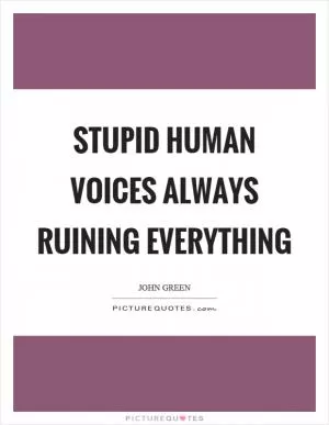 Stupid human voices always ruining everything Picture Quote #1