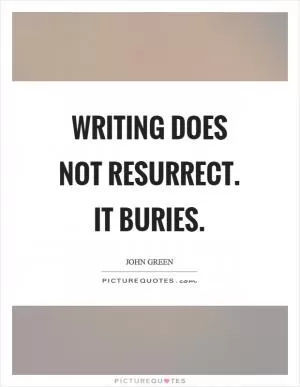 Writing does not resurrect. It buries Picture Quote #1