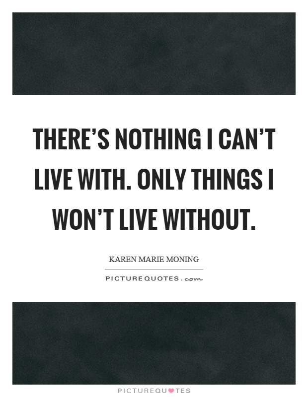 There's nothing I can't live with. Only things I won't live without Picture Quote #1