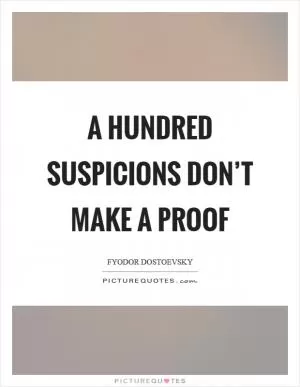 A hundred suspicions don’t make a proof Picture Quote #1