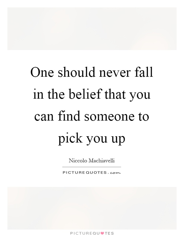 One should never fall in the belief that you can find someone to pick you up Picture Quote #1
