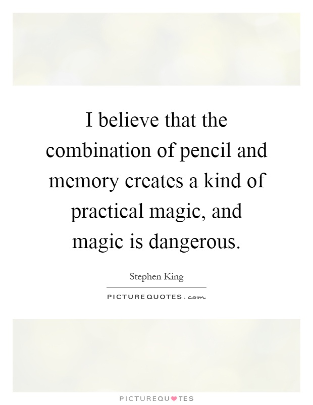 I believe that the combination of pencil and memory creates a kind of practical magic, and magic is dangerous Picture Quote #1