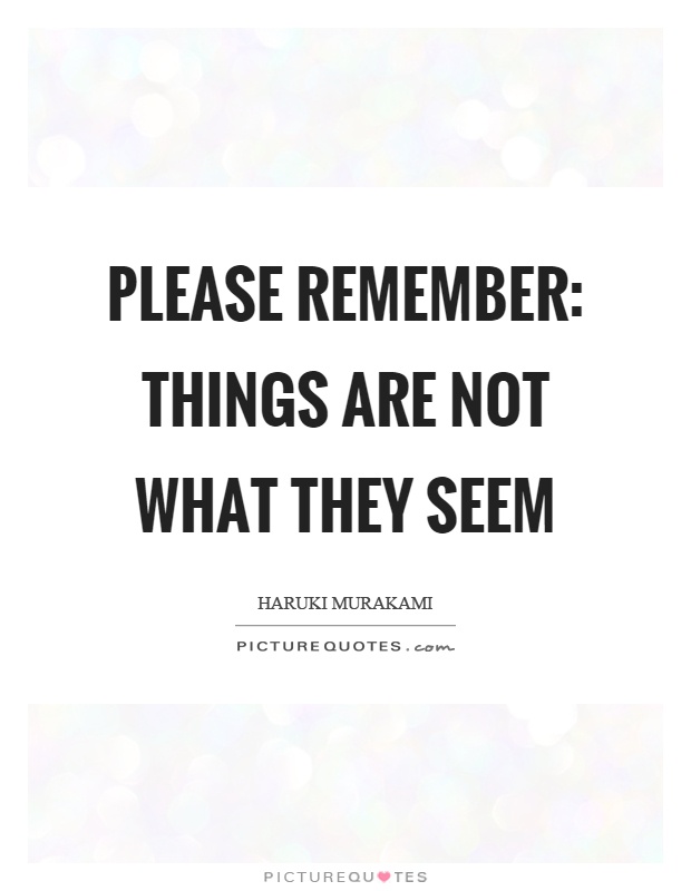 Please remember: things are not what they seem Picture Quote #1