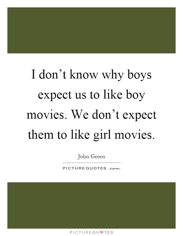 I don't know why boys expect us to like boy movies. We don't expect them to like girl movies Picture Quote #1