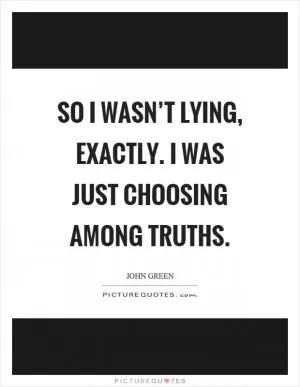 So I wasn’t lying, exactly. I was just choosing among truths Picture Quote #1