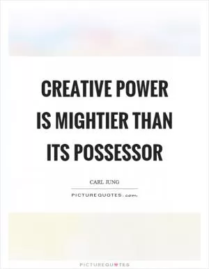Creative power is mightier than its possessor Picture Quote #1