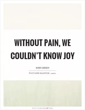 Without pain, we couldn’t know joy Picture Quote #1