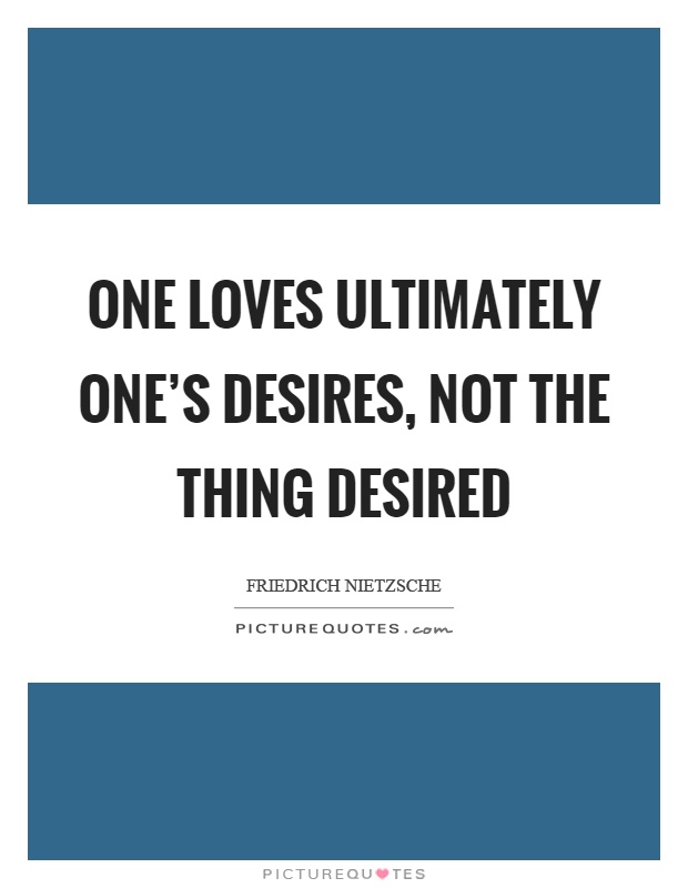 One loves ultimately one's desires, not the thing desired Picture Quote #1