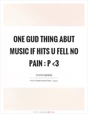 One gud thing abut music if hits u fell no pain : p <3 Picture Quote #1