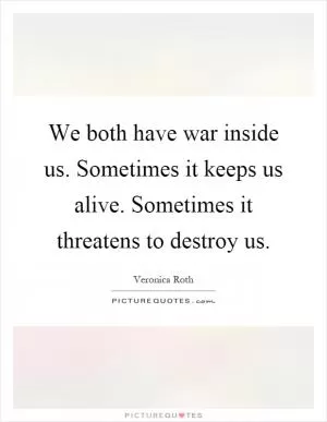 We both have war inside us. Sometimes it keeps us alive. Sometimes it threatens to destroy us Picture Quote #1