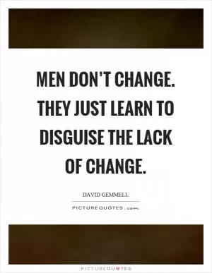 Men don’t change. They just learn to disguise the lack of change Picture Quote #1
