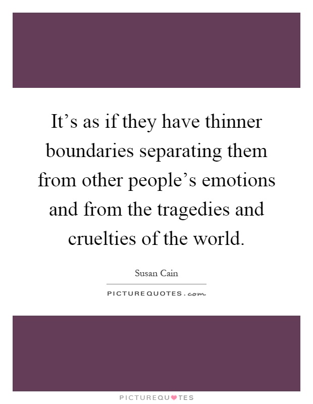 It's as if they have thinner boundaries separating them from other people's emotions and from the tragedies and cruelties of the world Picture Quote #1