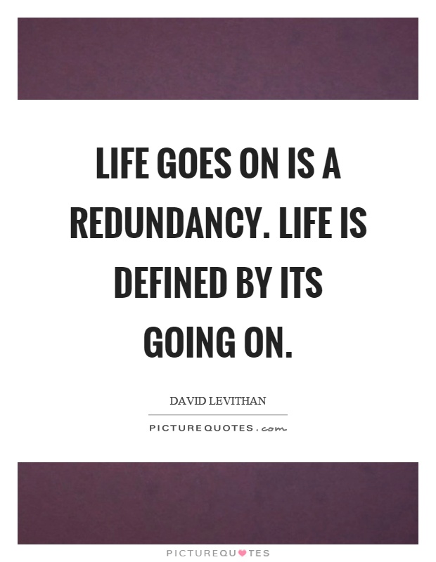 Life goes on is a redundancy. Life is defined by its going on Picture Quote #1