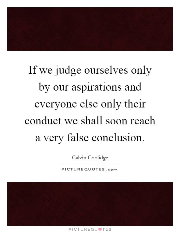 If we judge ourselves only by our aspirations and everyone else only their conduct we shall soon reach a very false conclusion Picture Quote #1