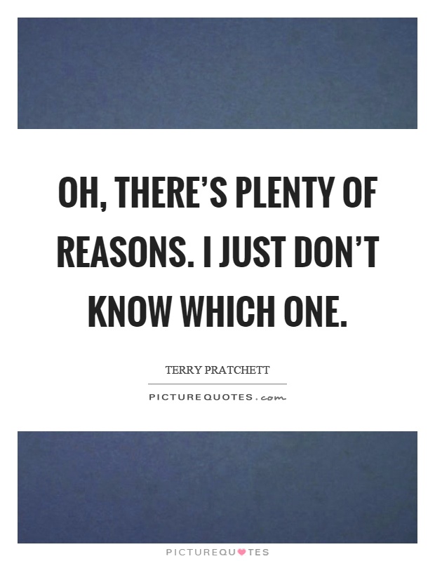 Oh, there's plenty of reasons. I just don't know which one Picture Quote #1