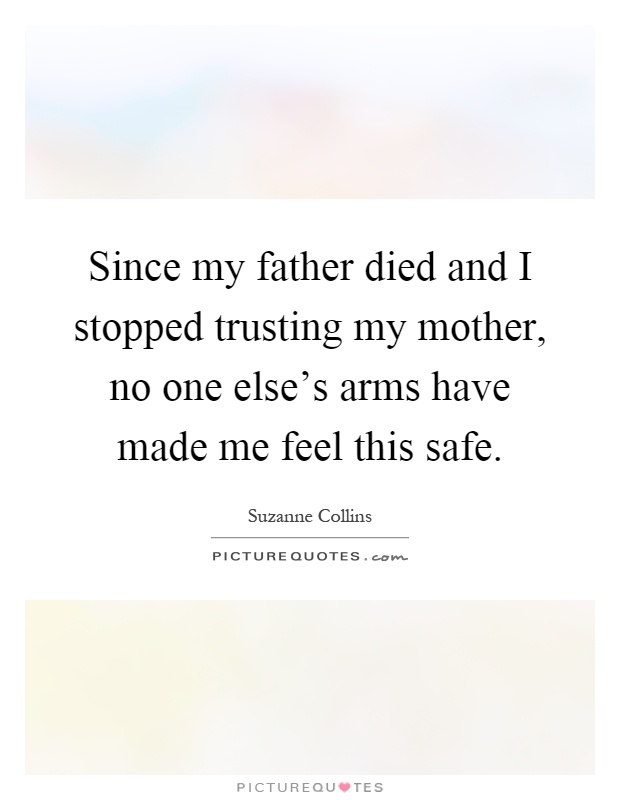 Since my father died and I stopped trusting my mother, no one else's arms have made me feel this safe Picture Quote #1