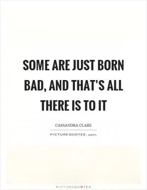 Some are just born bad, and that’s all there is to it Picture Quote #1