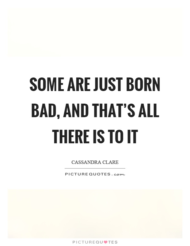 Some are just born bad, and that's all there is to it Picture Quote #1
