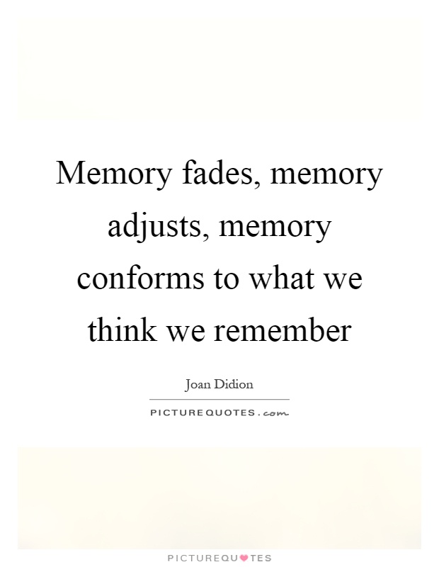 Memory fades, memory adjusts, memory conforms to what we think we remember Picture Quote #1