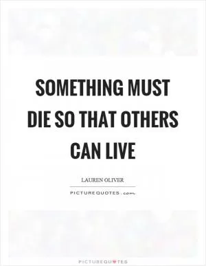Something must die so that others can live Picture Quote #1