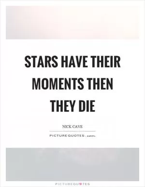 Stars have their moments then they die Picture Quote #1