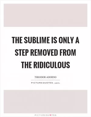 The sublime is only a step removed from the ridiculous Picture Quote #1