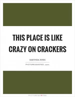 This place is like crazy on crackers Picture Quote #1