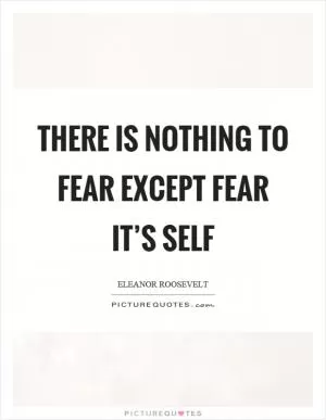 There is nothing to fear except fear it’s self Picture Quote #1
