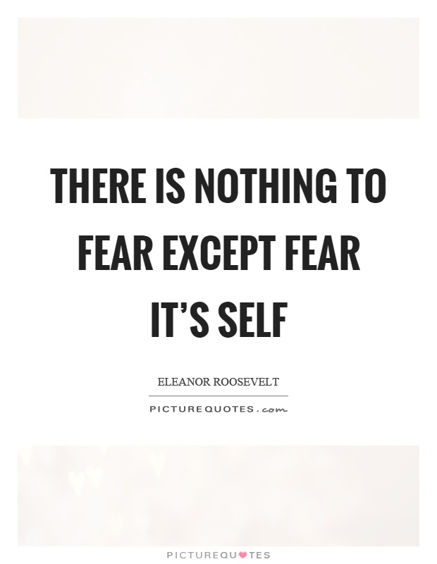There is nothing to fear except fear it's self Picture Quote #1