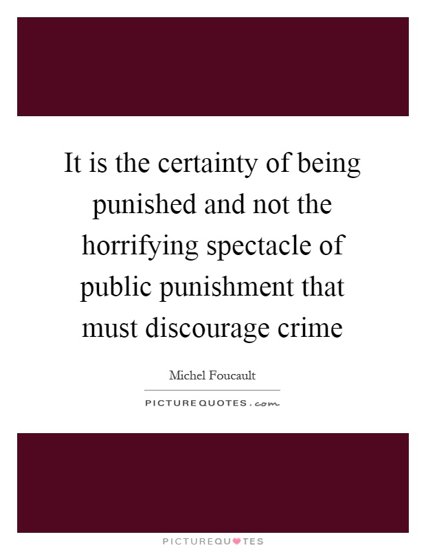 It is the certainty of being punished and not the horrifying spectacle of public punishment that must discourage crime Picture Quote #1